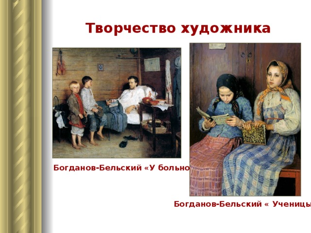 Творчество художника Богданов-Бельский «У больного учителя» Богданов-Бельский «  Ученицы»  