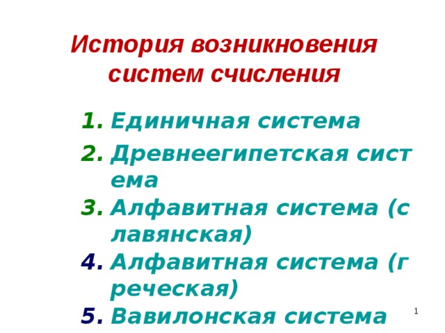 История возникновения систем счисления Единичная система Древнеегипетская система Алфавитная система (славянская) Алфавитная система (греческая) Вавилонская система      