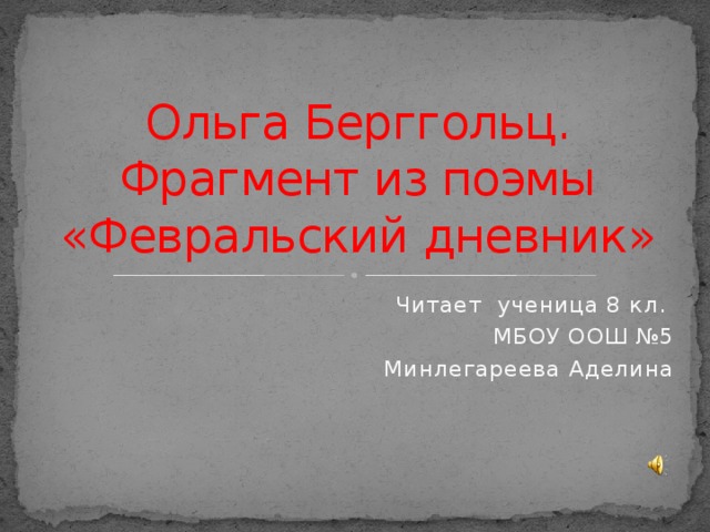 Ольга Берггольц.  Фрагмент из поэмы  «Февральский дневник» Читает ученица 8 кл. МБОУ ООШ №5  Минлегареева Аделина 