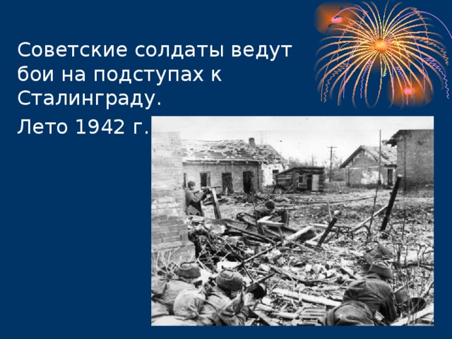 Советские солдаты ведут бои на подступах к  Сталинграду.  Лето 1942 г.  