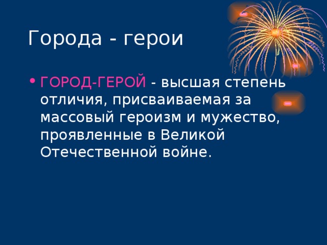 Города - герои ГОРОД-ГЕРОЙ - высшая степень отличия, присваиваемая за массовый героизм и мужество, проявленные в Великой Отечественной войне. 