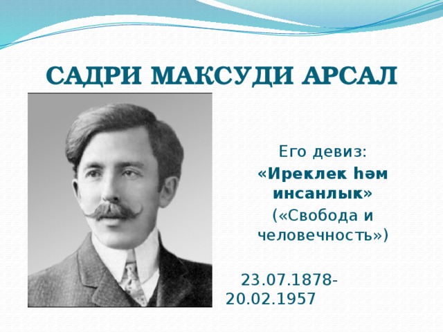 САДРИ МАКСУДИ АРСАЛ Его девиз: «Иреклек һәм инсанлык» («Свобода и человечность»)  23.07.1878-20.02.1957 
