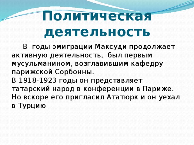 Политическая деятельность  В годы эмиграции Максуди продолжает активную деятельность, был первым мусульманином, возглавившим кафедру парижской Сорбонны.   В 1918-1923 годы он представляет татарский народ в конференции в Париже.  Но вскоре его пригласил Ататюрк и он уехал в Турцию 