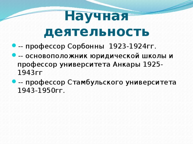Научная деятельность -- профессор Сорбонны 1923-1924гг. -- основоположник юридической школы и профессор университета Анкары 1925-1943гг -- профессор Стамбульского университета 1943-1950гг. 