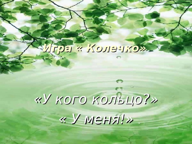 Игра « Колечко»  «У кого кольцо?» « У меня!»  