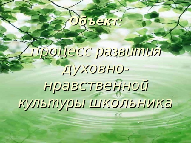 Объект :   процесс развития духовно-нравственно й культуры школьника   