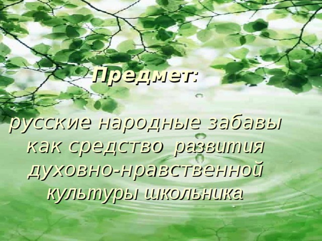 Предмет :   русские народные забавы как средство развития духовно-нравственн ой  культуры школьника 