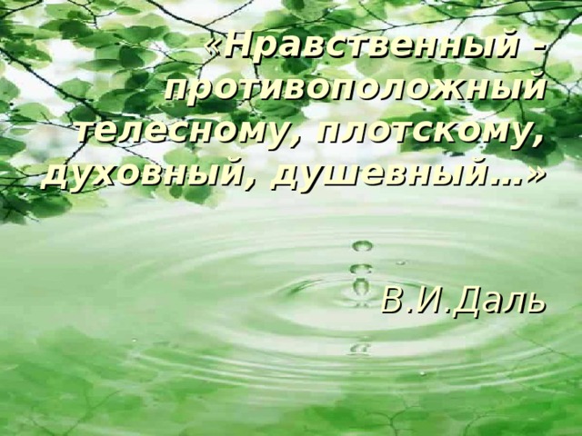 « Нравственный - противоположный телесному, плотскому, духовный, душевный…»    В.И.Даль   