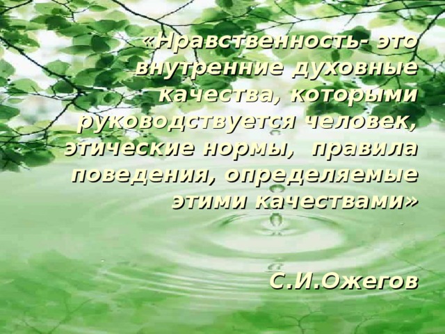 « Нравственность- это внутренние духовные качества, которыми руководствуется человек, этические нормы, правила поведения, определяемые этими качествами»    С.И.Ожегов   