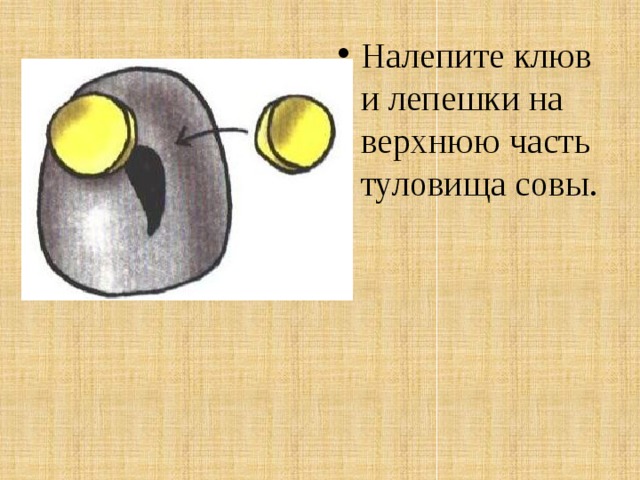 Налепите клюв и лепешки на верхнюю часть туловища совы. 