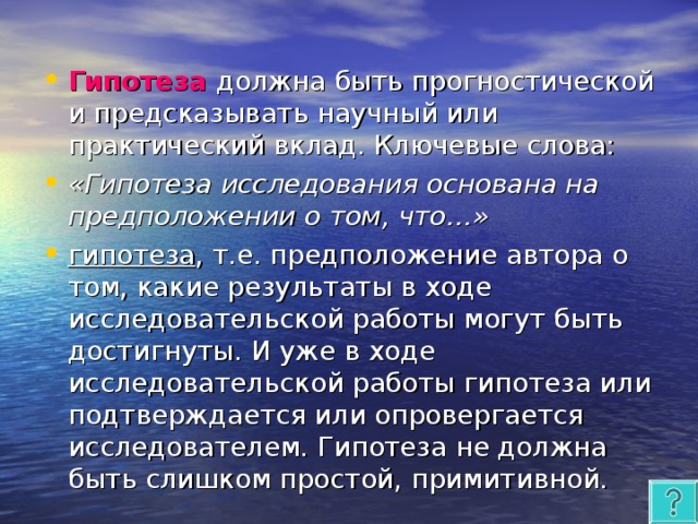 Гипотеза  должна быть прогностической и предсказывать научный или практический вклад. Ключевые слова: «Гипотеза исследования основана на предположении о том, что…» гипотеза