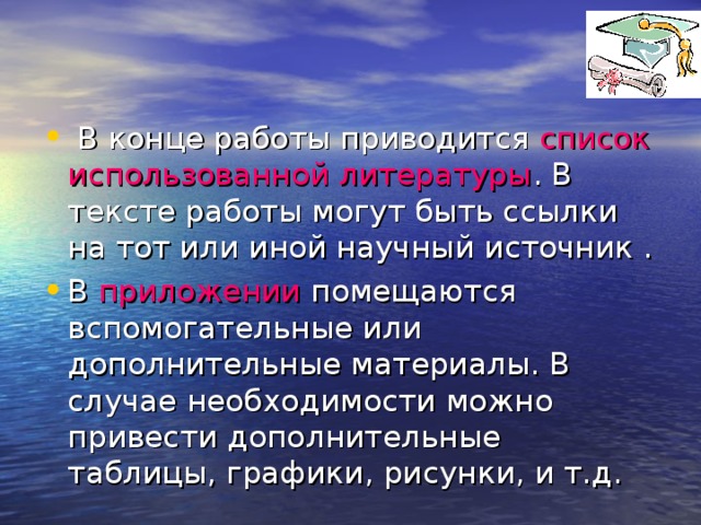   В конце работы приводится список использованной литературы . В тексте работы могут быть ссылки на тот или иной научный источник . В приложении помещаются вспомогательные или дополнительные материалы. В случае необходимости можно привести дополнительные таблицы, графики, рисунки, и т.д.