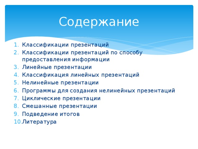 Содержание Классификации презентаций Классификации презентаций по способу предоставления информации Линейные презентации Классификация линейных презентаций Нелинейные презентации Программы для создания нелинейных презентаций Циклические презентации Смешанные презентации Подведение итогов Литература 
