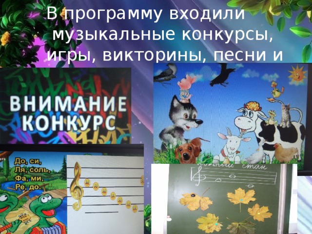 В программу входили  музыкальные конкурсы, игры, викторины, песни и загадки. 