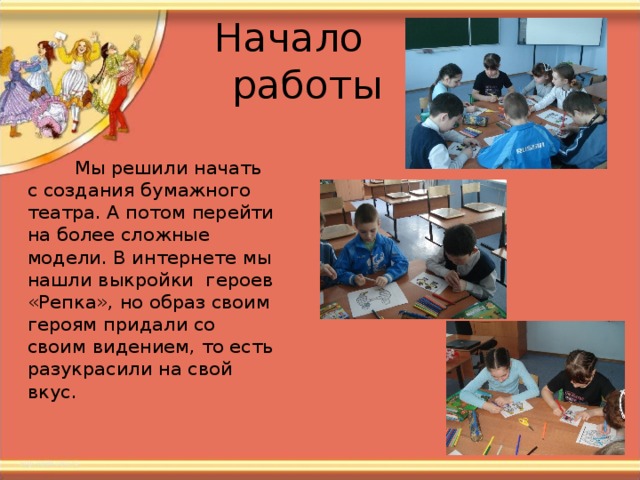   Мы решили начать с создания бумажного театра. А потом перейти на более сложные модели. В интернете мы нашли выкройки героев «Репка», но образ своим героям придали со своим видением, то есть разукрасили на свой вкус. 