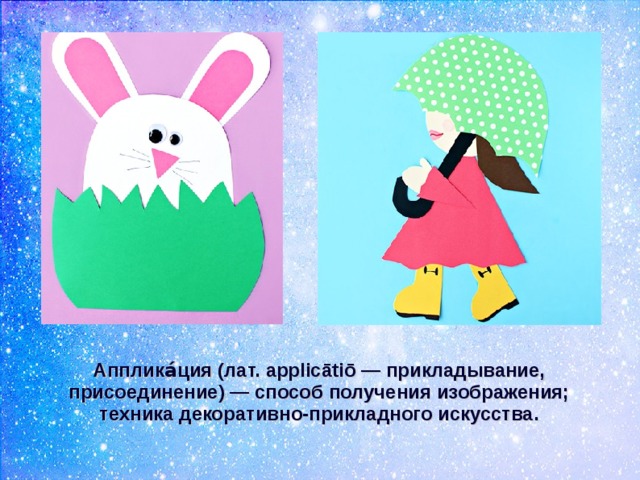 Апплика́ция (лат. applicātiō — прикладывание, присоединение) — способ получения изображения; техника декоративно-прикладного искусства.  