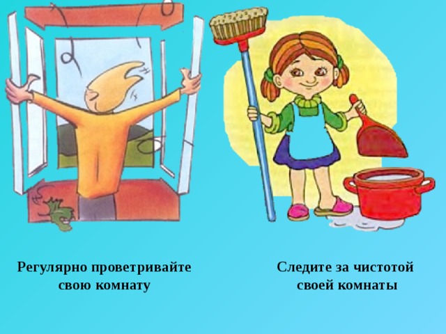 Регулярно проветривайте свою комнату Следите за чистотой своей комнаты 