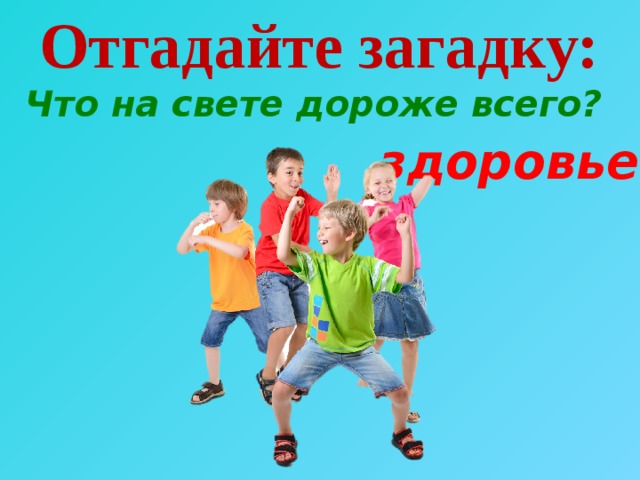 Отгадайте загадку:   Что на свете дороже всего? здоровье   
