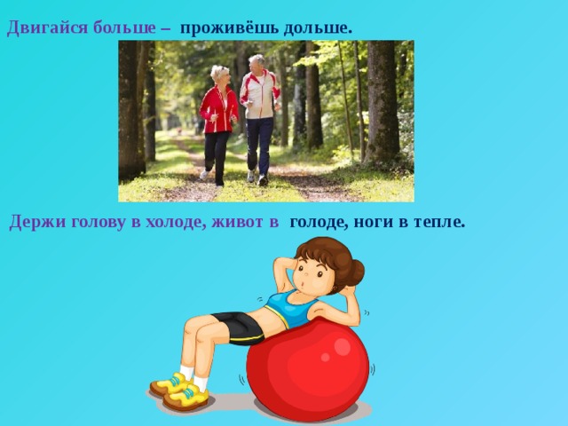 Двигайся больше – проживёшь дольше. Держи голову в холоде, живот в голоде, ноги в тепле. 