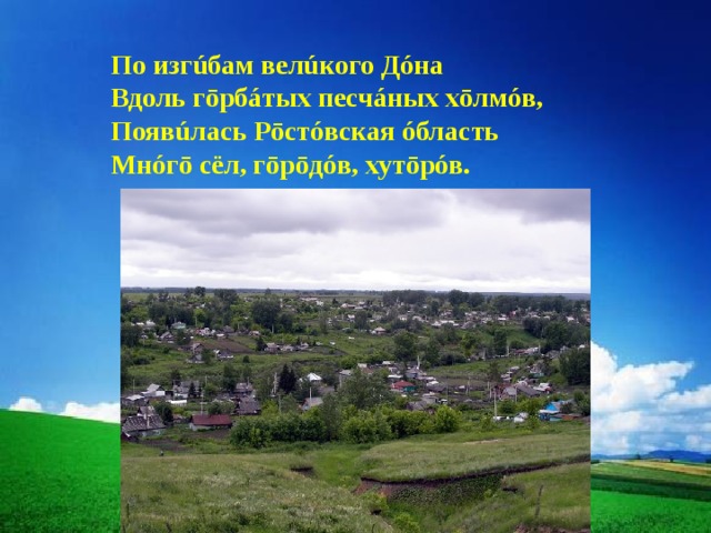 По изгúбам велúкого Дóна  Вдоль гōрбáтых песчáных хōлмóв, Появúлась Рōстóвская óбласть Мнóгō сёл, гōрōдóв, хутōрóв. 