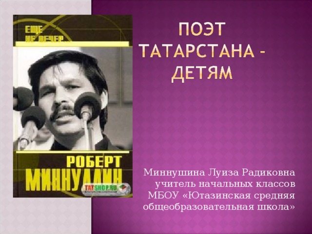 Миннушина Луиза Радиковна учитель начальных классов МБОУ «Ютазинская средняя общеобразовательная школа» 