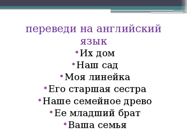 переведи на английский язык Их дом Наш сад Моя линейка Его старшая сестра Наше семейное древо Ее младший брат Ваша семья 