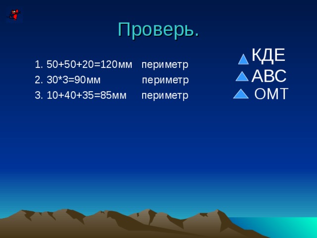 Проверь. КДЕ АВС 1. 50+50+20=120мм периметр 2. 30*3=90мм периметр 3. 10+40+35=85мм периметр 1. 50+50+20=120мм периметр 2. 30*3=90мм периметр 3. 10+40+35=85мм периметр ОМТ 