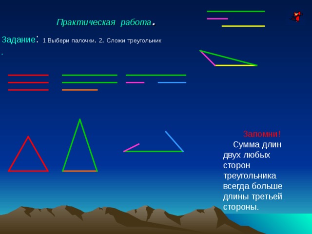 Практическая  работа . Задание : 1.Выбери  палочки . 2 . Сложи  треугольник . Запомни!  Сумма длин двух любых сторон треугольника всегда больше длины третьей стороны. 