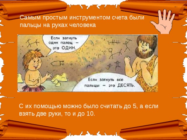 Самым простым инструментом счета были пальцы на руках человека С их помощью можно было считать до 5, а если взять две руки, то и до 10.   