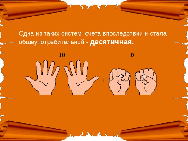 Одна из таких систем счета впоследствии и стала общеупотребительной - десятичная.  