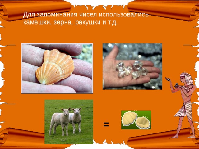 Для запоминания чисел использовались камешки, зерна, ракушки и т.д. = 
