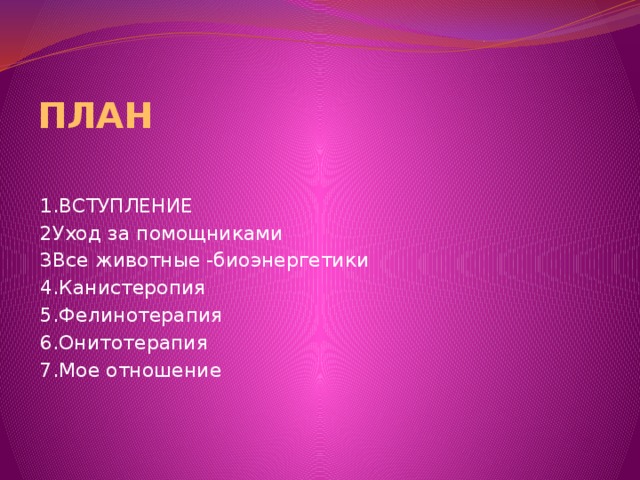 ПЛАН 1.ВСТУПЛЕНИЕ 2Уход за помощниками 3Все животные -биоэнергетики 4.Канистеропия 5.Фелинотерапия 6.Онитотерапия 7.Мое отношение 