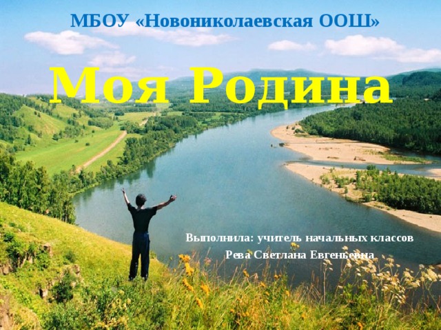 МБОУ «Новониколаевская ООШ» Моя Родина Выполнила: учитель начальных классов Рева Светлана Евгеньевна 