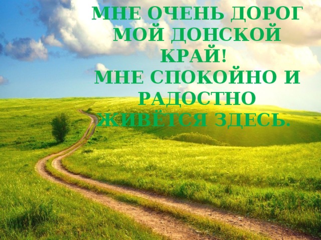 Мне очень дорог мой Донской край! Мне спокойно и радостно живётся здесь. 