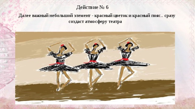 Действие № 6   Далее важный небольшой элемент - красный цветок и красный пояс.. сразу создаст атмосферу театра     