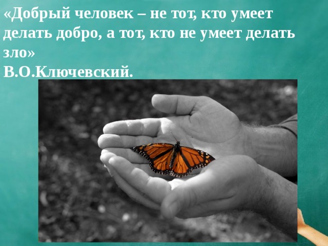 «Добрый человек – не тот, кто умеет делать добро, а тот, кто не умеет делать зло»  В.О.Ключевский. 