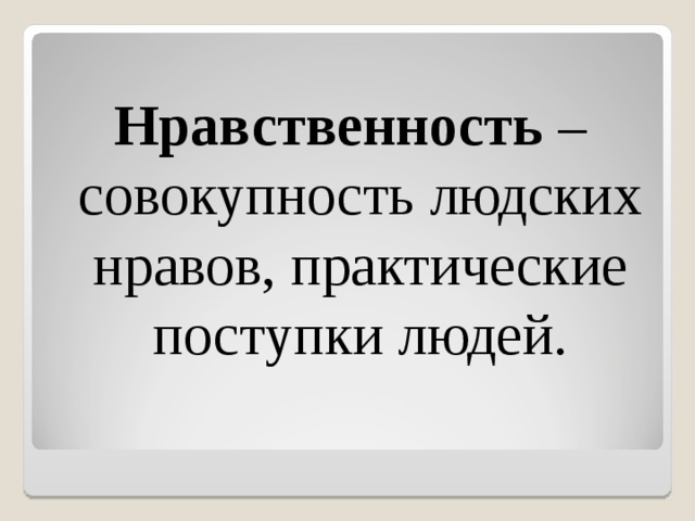 Нравственность – совокупность людских нравов, практические поступки людей. 