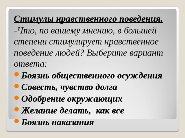 Стимулы нравственного поведения. -Что, по вашему мнению, в большей степени стимулирует нравственное поведение людей? Выберите вариант ответа: Боязнь общественного осуждения Совесть, чувство долга Одобрение окружающих Желание делать, как все Боязнь наказания  