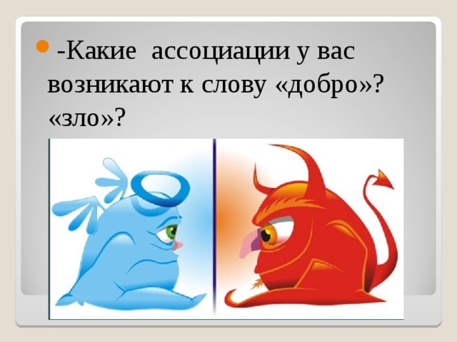 -Какие ассоциации у вас возникают к слову «добро»? «зло»? 