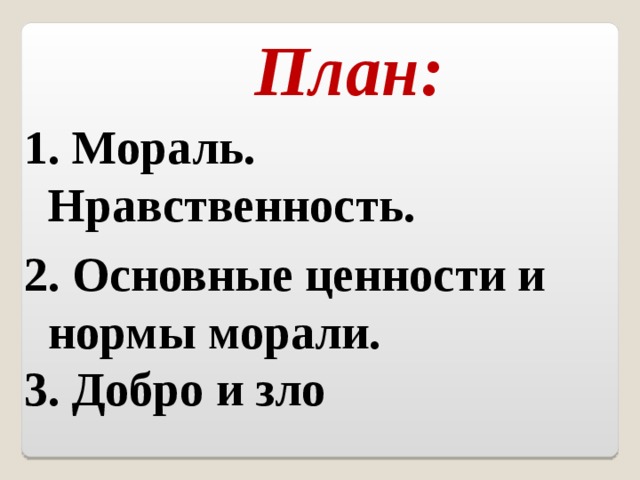 План: 1. Мораль. Нравственность. 2. Основные ценности и нормы морали . 3. Добро и зло 