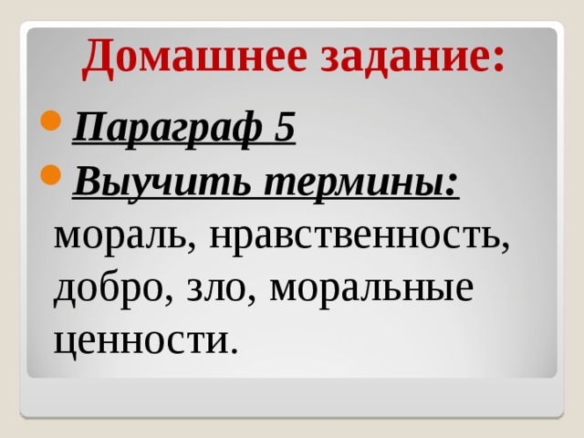 Домашнее задание: Параграф 5 Выучить термины: мораль, нравственность, добро, зло, моральные ценности. 