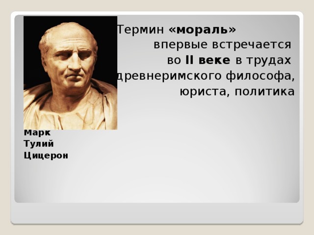  Термин «мораль» впервые встречается во II веке в трудах древнеримского философа, юриста, политика   Марк Тулий Цицерон  