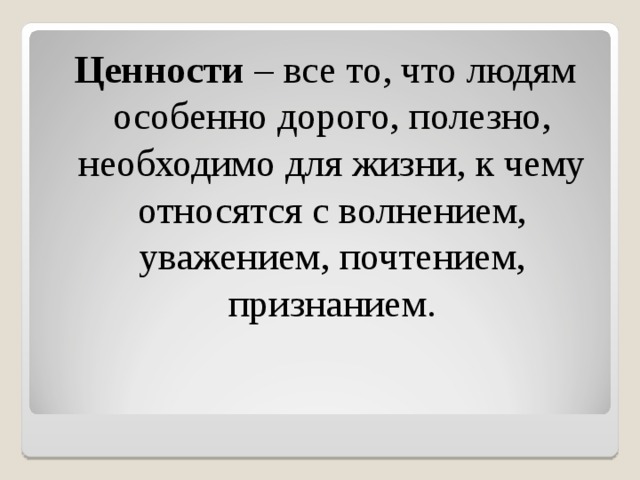 Ценности – все то, что людям особенно дорого, полезно, необходимо для жизни, к чему относятся с волнением, уважением, почтением, признанием. 