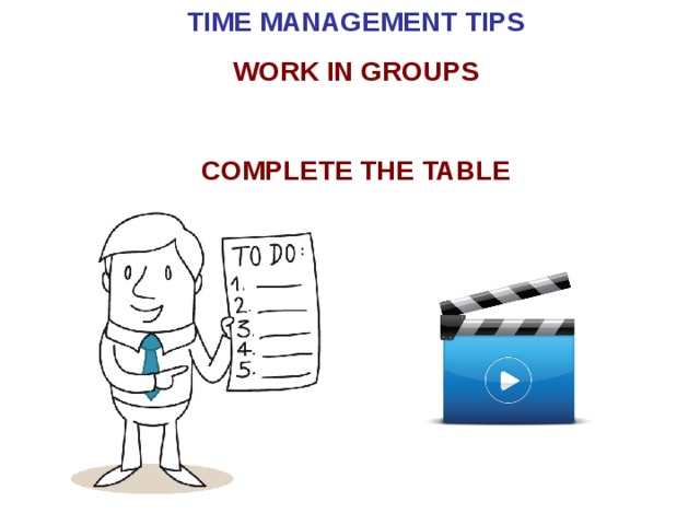 TIME MANAGEMENT TIPS WORK IN GROUPS  COMPLETE THE TABLE