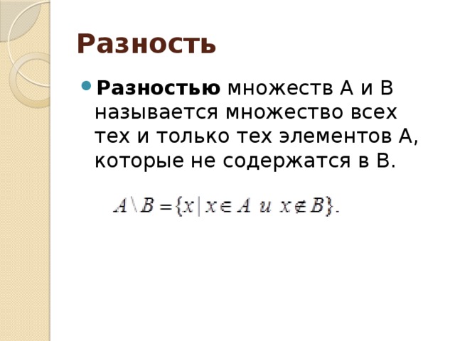 Разность Разностью множеств А и В называется множество всех тех и только тех элементов А, которые не содержатся в В. 