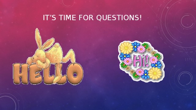 It’s time for Questions! 