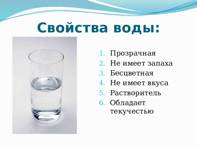 Свойства воды: Прозрачная Не имеет запаха Бесцветная Не имеет вкуса Растворитель Обладает текучестью 