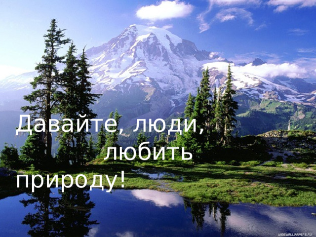 Давайте, люди,  любить природу!   