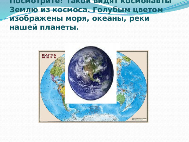 Посмотрите! Такой видят космонавты Землю из космоса. Голубым цветом изображены моря, океаны, реки нашей планеты. 