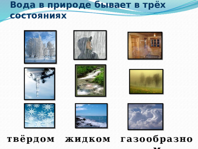 Вода в природе бывает в трёх состояниях твёрдом жидком газообразном 